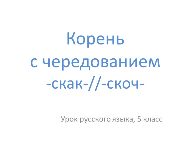 Презентация "Корень с чередованием -скак-//-скоч-" - Учебники, Презентации и Подготовка к Экзаменам для Школьников на Klass-Uchebnik.com
