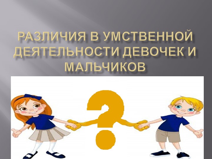 Презентация "Различия в умственной деятельности девочек и мальчиков" - Учебники, Презентации и Подготовка к Экзаменам для Школьников на Klass-Uchebnik.com