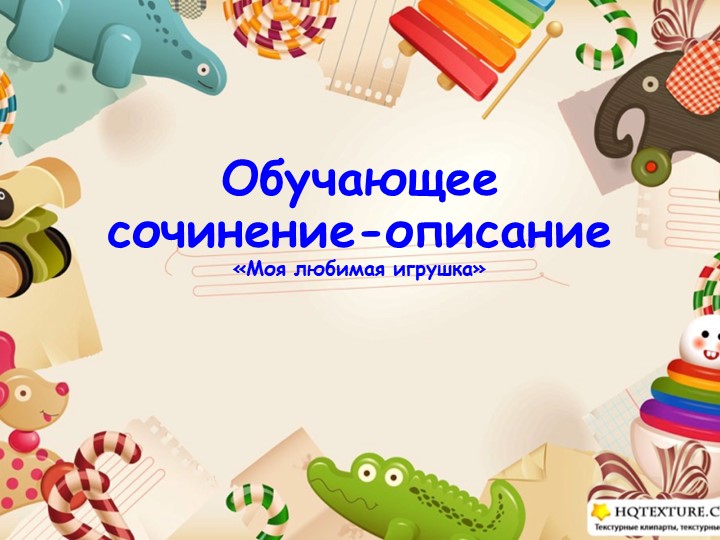 Обучающее сочинение-описание " Моя любимая игрушка" - Учебники, Презентации и Подготовка к Экзаменам для Школьников на Klass-Uchebnik.com