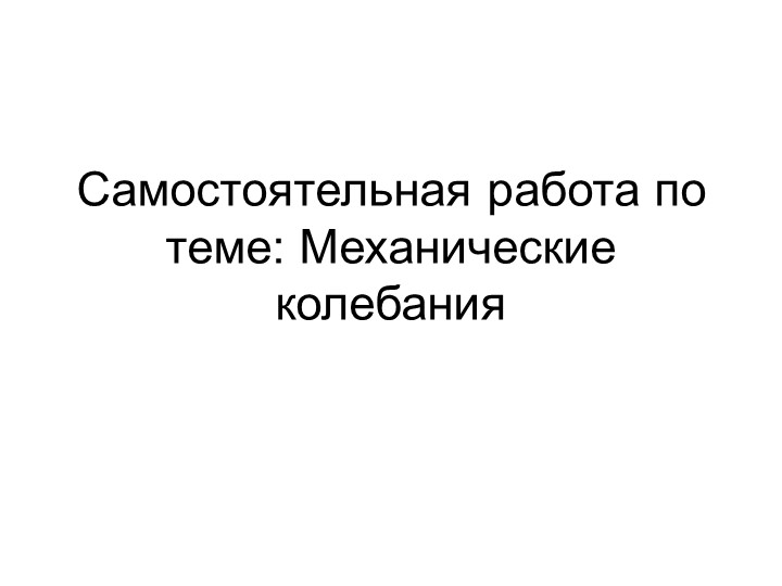 Самостоятельная работа по теме: Механические колебания - Учебники, Презентации и Подготовка к Экзаменам для Школьников на Klass-Uchebnik.com