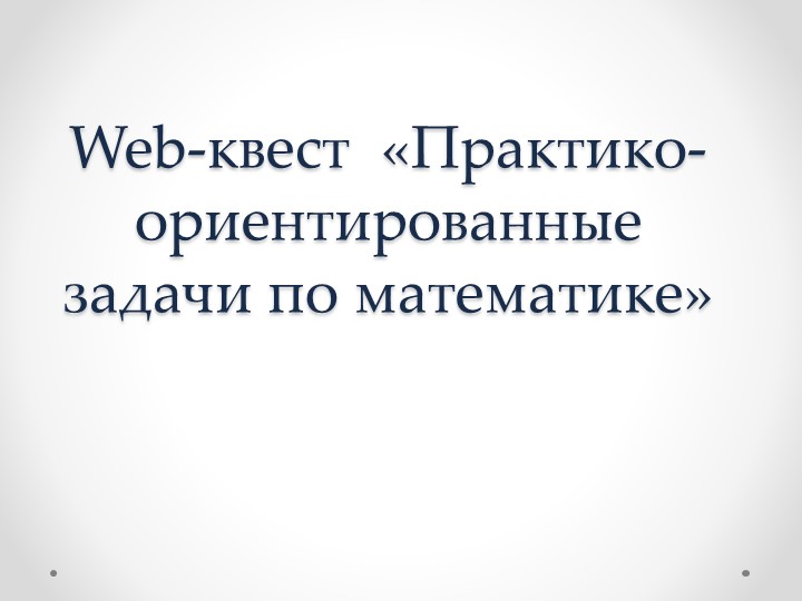 Проект Web-квест «Практико-ориентированные задачи по математике» - Учебники, Презентации и Подготовка к Экзаменам для Школьников на Klass-Uchebnik.com
