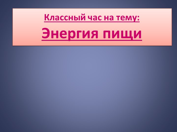Классный час на тему: Энергия пищи - Учебники, Презентации и Подготовка к Экзаменам для Школьников на Klass-Uchebnik.com