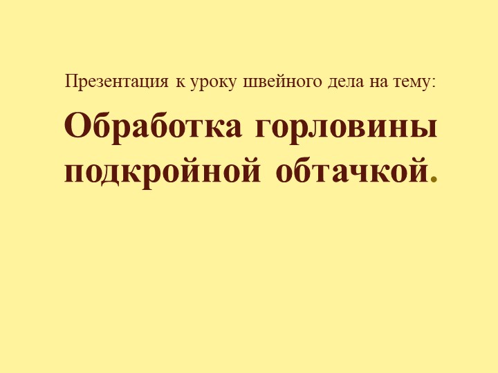 Презентация к уроку "Обработка горловины подкройной обтачкой"(8класс) - Учебники, Презентации и Подготовка к Экзаменам для Школьников на Klass-Uchebnik.com