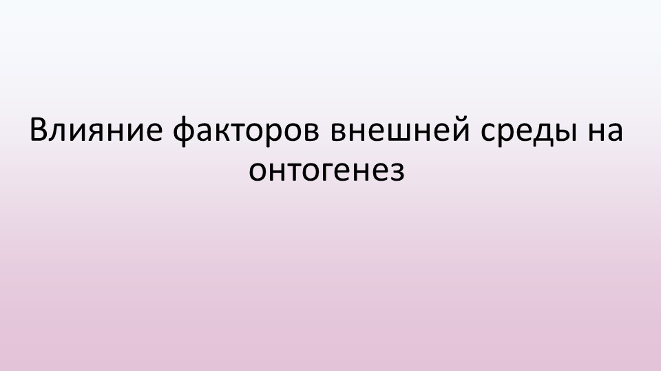 Презентация Влияние факторов внешней среды на онтогенез Учебники, Презентации и Подготовка к Экзаменам для Школьников на Klass-Uchebnik.com