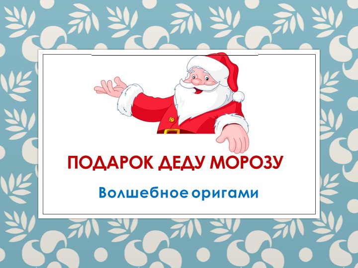 Волшебное оригами "Подарок Деду Морозу" - Учебники, Презентации и Подготовка к Экзаменам для Школьников на Klass-Uchebnik.com