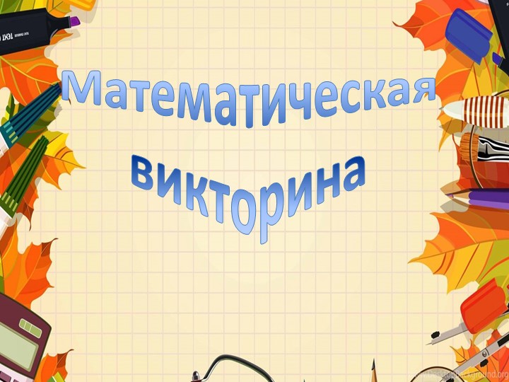 Презентация по внеклассному мероприятию "Математическая викторина" - Учебники, Презентации и Подготовка к Экзаменам для Школьников на Klass-Uchebnik.com