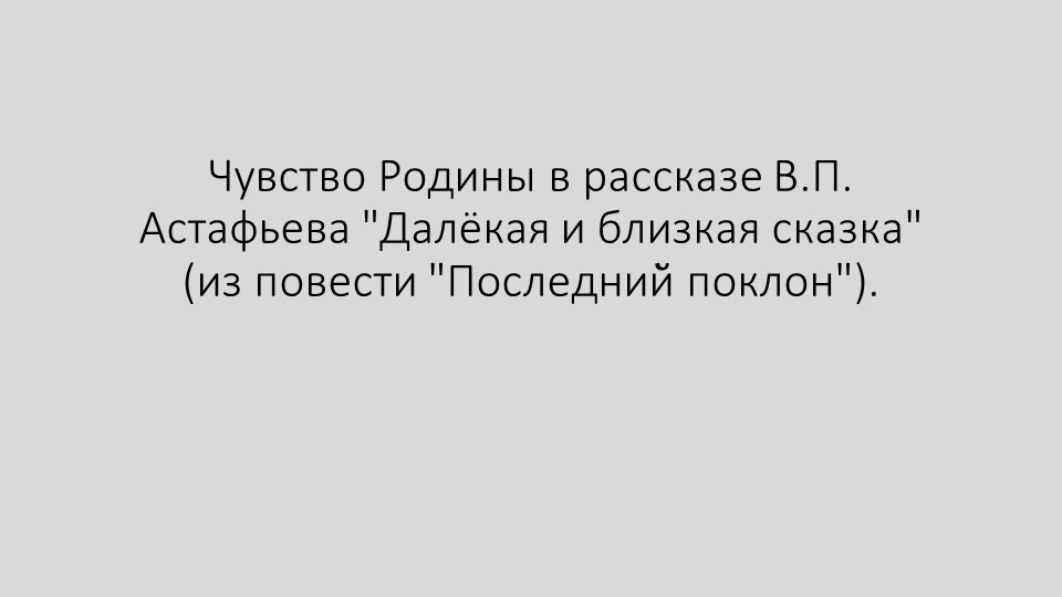 Презентация по родной литературе: Чувство Родины в рассказе В.П. Астафьева "Далёкая и близкая сказка" (из повести "Последний поклон"). (9 класс) Учебники, Презентации и Подготовка к Экзаменам для Школьников на Klass-Uchebnik.com
