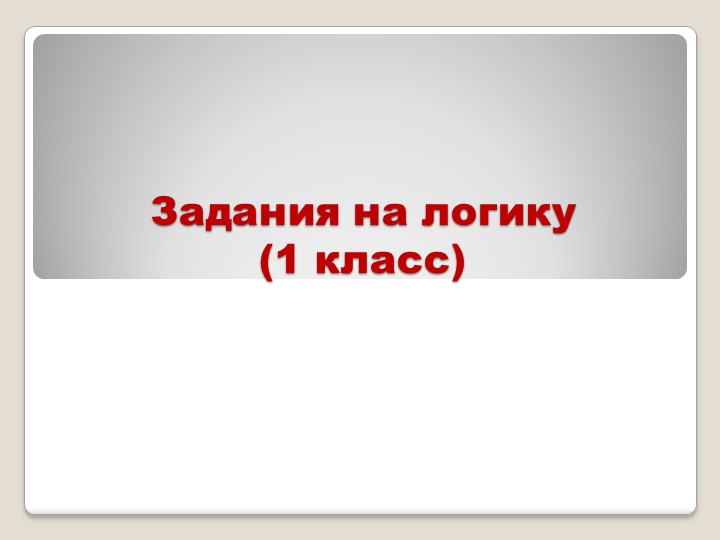 Презентация по математики "Задания на логику" (1 класс) - Учебники, Презентации и Подготовка к Экзаменам для Школьников на Klass-Uchebnik.com