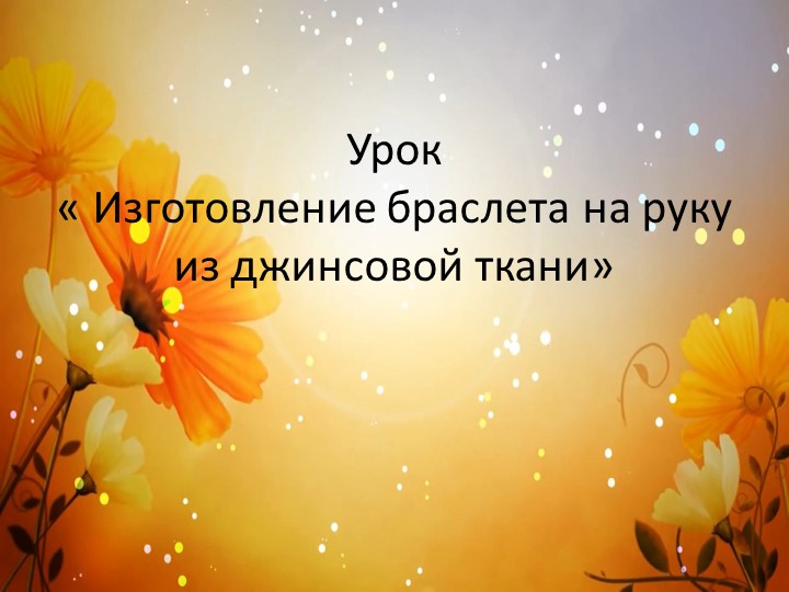 Изготовление браслета на руку из джинсовой ткани - Учебники, Презентации и Подготовка к Экзаменам для Школьников на Klass-Uchebnik.com