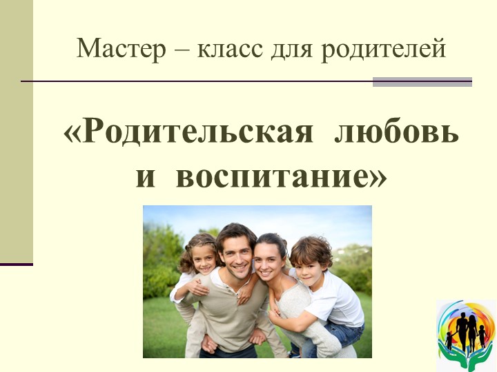 Презентация к мастер-классу для родителей "Родительская любовь и воспитание" - Учебники, Презентации и Подготовка к Экзаменам для Школьников на Klass-Uchebnik.com