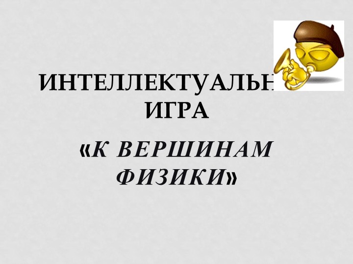 Презентация по физике на интеллектуальную игру "К вершинам физики" 8 класс - Учебники, Презентации и Подготовка к Экзаменам для Школьников на Klass-Uchebnik.com