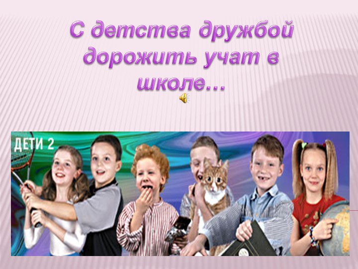 Презентация "С детства дружбой дорожить" - Учебники, Презентации и Подготовка к Экзаменам для Школьников на Klass-Uchebnik.com