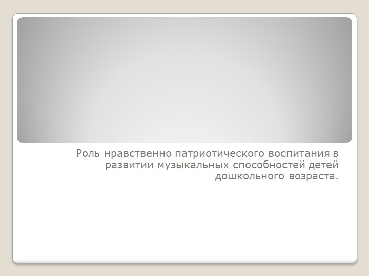 Роль нравственно патриотического воспитания в развитии музыкальных способностей детей дошкольного возраста. - Учебники, Презентации и Подготовка к Экзаменам для Школьников на Klass-Uchebnik.com