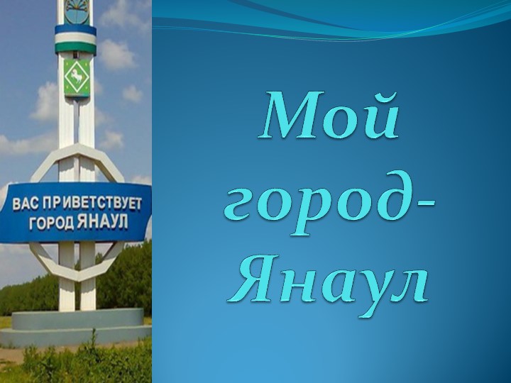Презентацию на тему"Мой город Янаул! - Учебники, Презентации и Подготовка к Экзаменам для Школьников на Klass-Uchebnik.com