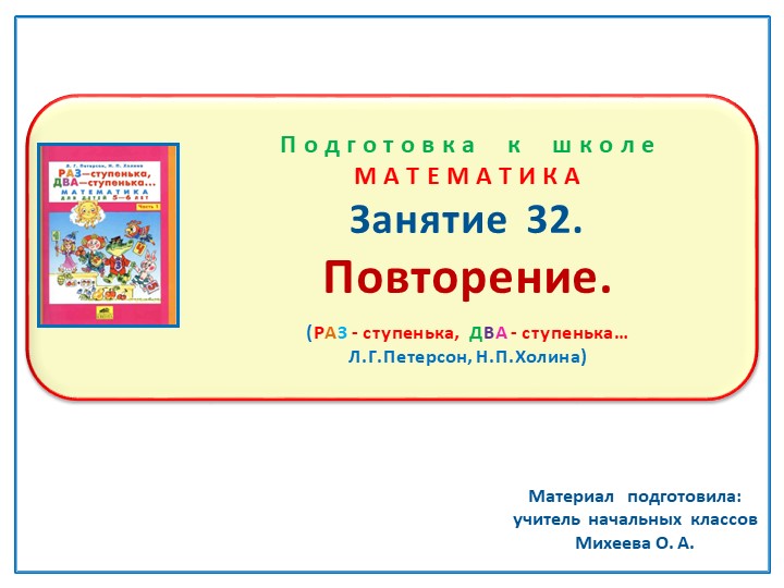 Презентация по математике на тему: Занятие 32 . "Повторение" Подготовка к школе Л.Г.Петерсон Н.П.Холина "Раз- ступенька, два- ступенька" - Учебники, Презентации и Подготовка к Экзаменам для Школьников на Klass-Uchebnik.com