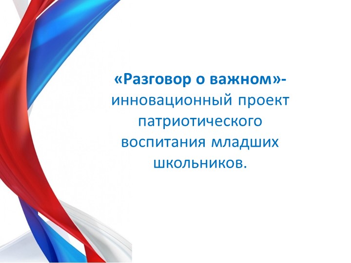 Презентация- сопровождение к выступлению "Разговор о важном"- инновационный проект патриотического воспитпния младших школьников. - Учебники, Презентации и Подготовка к Экзаменам для Школьников на Klass-Uchebnik.com