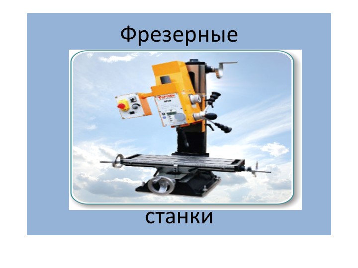 Фрезерные станки " Описание станков, виды работ, приспособления" Учебники, Презентации и Подготовка к Экзаменам для Школьников на Klass-Uchebnik.com