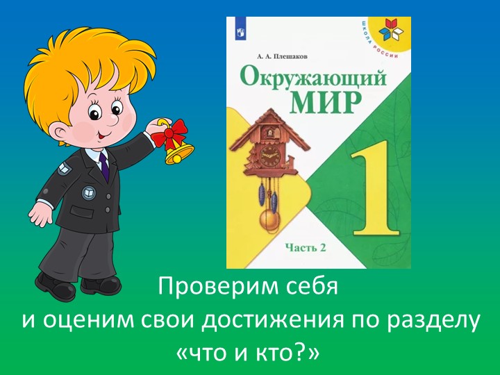Презентация 1 класс. Проверим себя и оценим свои достижения по разделу «что и кто?» - Учебники, Презентации и Подготовка к Экзаменам для Школьников на Klass-Uchebnik.com