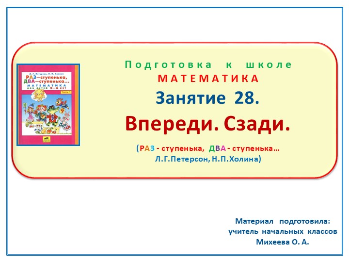 Презентация по математике на тему: Занятие 28. "Впереди, сзади" Подготовка к школе Л.Г.Петерсон Н.П.Холина "Раз-ступенька, два- ступенька" - Учебники, Презентации и Подготовка к Экзаменам для Школьников на Klass-Uchebnik.com