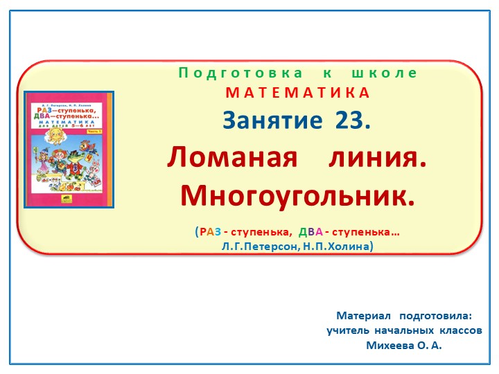 Презентация по математике на тему: Занятие 23. " Ломаная линия. Многоугольник" Подготовка к школе Л.Г.Петерсон Н.П.Холина "Раз - ступенька, два - ступенька" - Учебники, Презентации и Подготовка к Экзаменам для Школьников на Klass-Uchebnik.com