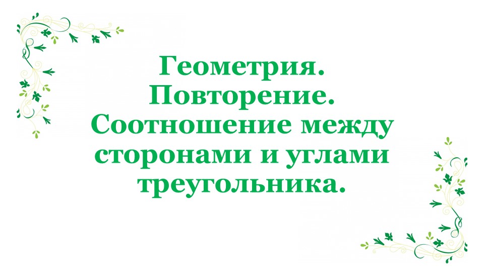 Презентация по геометрии на тему "Повторение курса геометрии. Соотношения между сторонами и углами треугольника. 7 класс" - Учебники, Презентации и Подготовка к Экзаменам для Школьников на Klass-Uchebnik.com