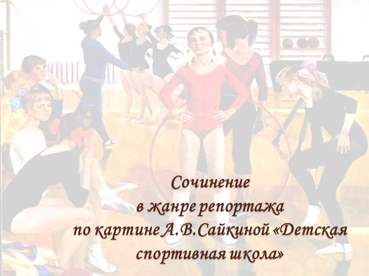 Сочинение в жанре репортажа по картине А.В.Сайкиной «Детская спортивная школа» - Учебники, Презентации и Подготовка к Экзаменам для Школьников на Klass-Uchebnik.com