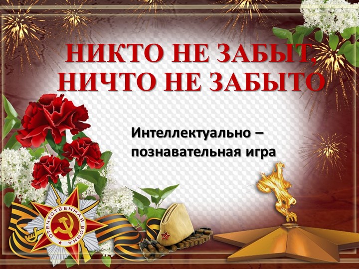 Интеллектуально-познавательная игра "Никто не забыт, ничто не забыто" - Учебники, Презентации и Подготовка к Экзаменам для Школьников на Klass-Uchebnik.com