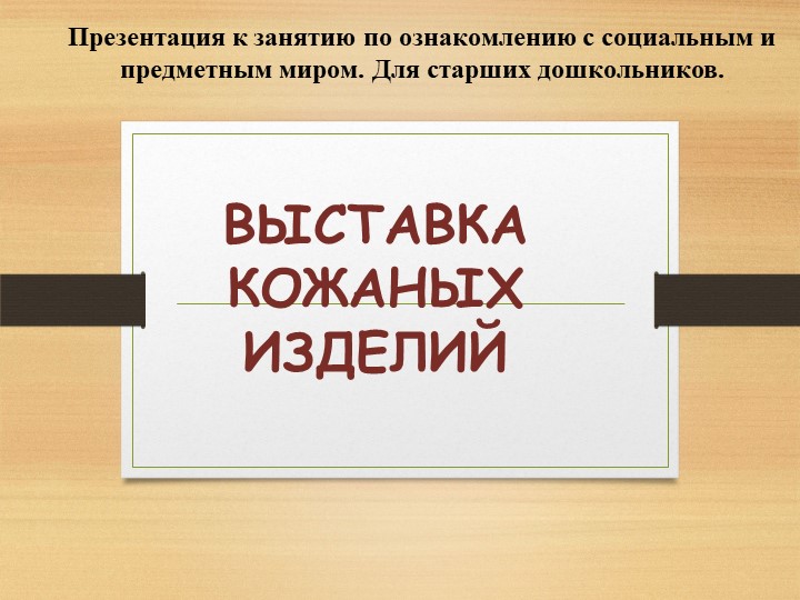 Презентация к занятию по ознакомлению с социальным и предметным миром: "На выставке кожаных изделий" - Учебники, Презентации и Подготовка к Экзаменам для Школьников на Klass-Uchebnik.com