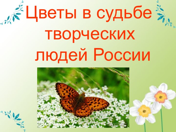 Презентация на тему "Цветы в судьбе творческих людей России" - Учебники, Презентации и Подготовка к Экзаменам для Школьников на Klass-Uchebnik.com