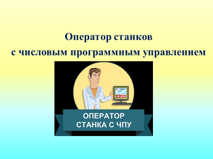 Презентация "Оператор станков с ЧПУ - Учебники, Презентации и Подготовка к Экзаменам для Школьников на Klass-Uchebnik.com