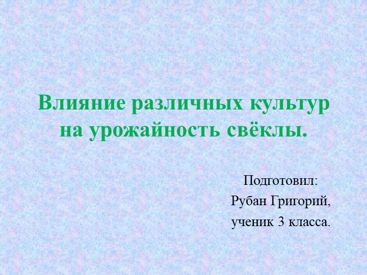 Презентация проекта "Влияние различных культур на урожайность свёклы". - Учебники, Презентации и Подготовка к Экзаменам для Школьников на Klass-Uchebnik.com