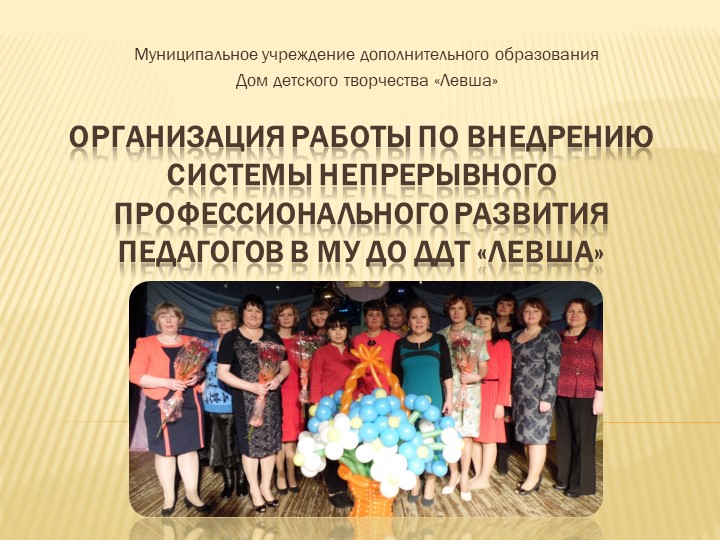 Организация работы по внедрению системы непрерывного профессионального развития педагогов в МУ ДО ДДТ «Левша» - Учебники, Презентации и Подготовка к Экзаменам для Школьников на Klass-Uchebnik.com