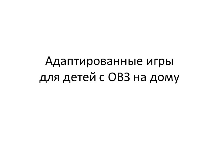 «Адаптированные игры для детей с ОВЗ на дому» - Учебники, Презентации и Подготовка к Экзаменам для Школьников на Klass-Uchebnik.com
