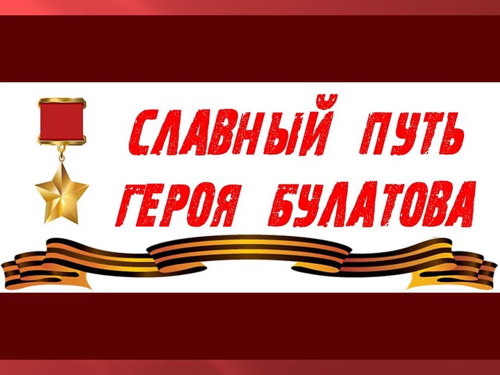 • Познакомить учащихся с подвигом Героя Советского Союза, почётного гражданина городов Курска и Калининграда Булатова Михаила Алексеевича - Учебники, Презентации и Подготовка к Экзаменам для Школьников на Klass-Uchebnik.com