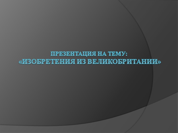 Презентация студента на тему "Изобретения из Великобритании" - Учебники, Презентации и Подготовка к Экзаменам для Школьников на Klass-Uchebnik.com