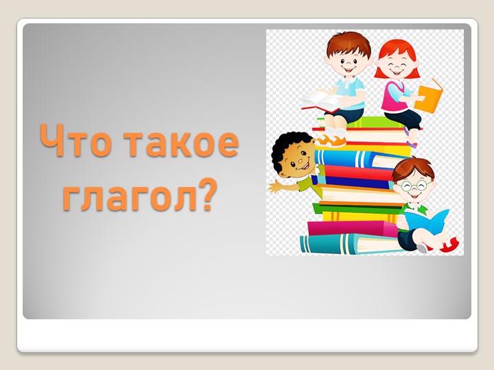 Презентация "Что такое глагол?" 2 класс Учебники, Презентации и Подготовка к Экзаменам для Школьников на Klass-Uchebnik.com