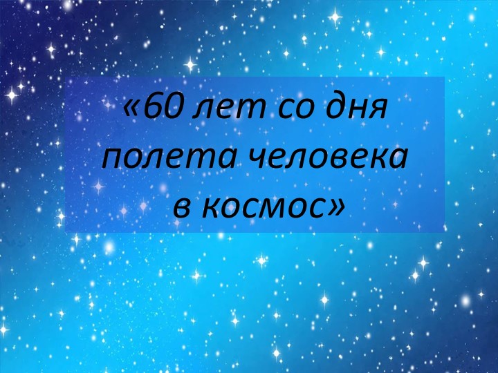 Проект "Памятные даты" "60 лет со дня полета человека в космос" - Учебники, Презентации и Подготовка к Экзаменам для Школьников на Klass-Uchebnik.com