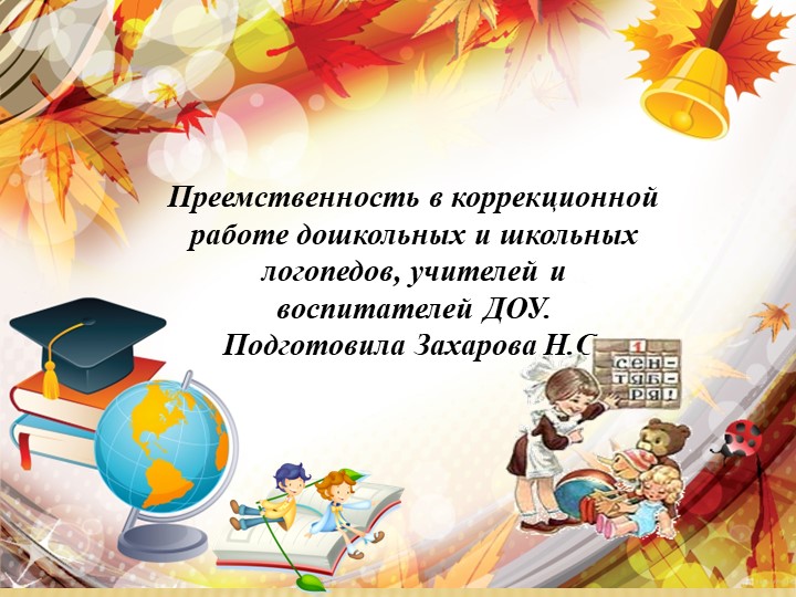 Преемственность в коррекционной работе дошкольных и школьных логопедов, учителей и воспитателей ДОУ. Подготовила Захарова Н.С - Учебники, Презентации и Подготовка к Экзаменам для Школьников на Klass-Uchebnik.com