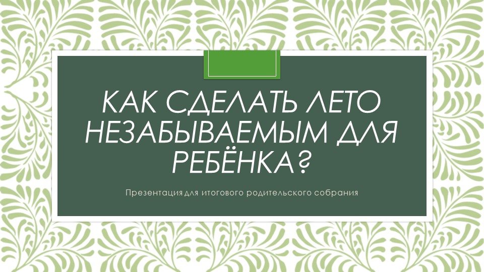 Презентация для работы с родителями обучающихся "Как сделать лето незабываемым для ребёнка" Учебники, Презентации и Подготовка к Экзаменам для Школьников на Klass-Uchebnik.com