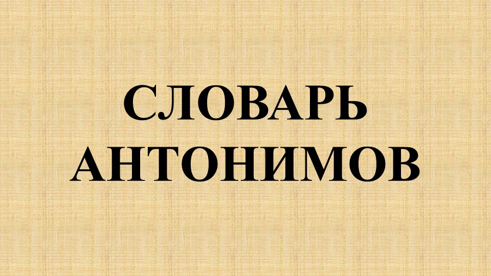 Словарь по теме "Антонимы" - Учебники, Презентации и Подготовка к Экзаменам для Школьников на Klass-Uchebnik.com