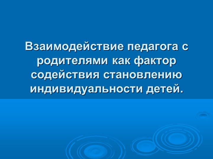 Презентация на тему :"Взаимодействие педагога с родителями как фактор содействия становлению индивидуальности детей" Учебники, Презентации и Подготовка к Экзаменам для Школьников на Klass-Uchebnik.com