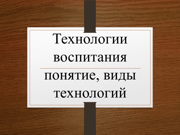 "Технологии воспитания понятие, виды технологий" - Учебники, Презентации и Подготовка к Экзаменам для Школьников на Klass-Uchebnik.com