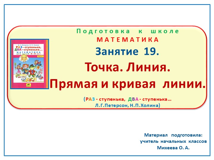 Презентация по математике на тему: Занятие 19 "Точка. Линия. Прямая и кривая линии" Подготовка к школе Л.Г.Петерсон Н.П.Холина "Раз-ступенька, два-ступенька" - Учебники, Презентации и Подготовка к Экзаменам для Школьников на Klass-Uchebnik.com