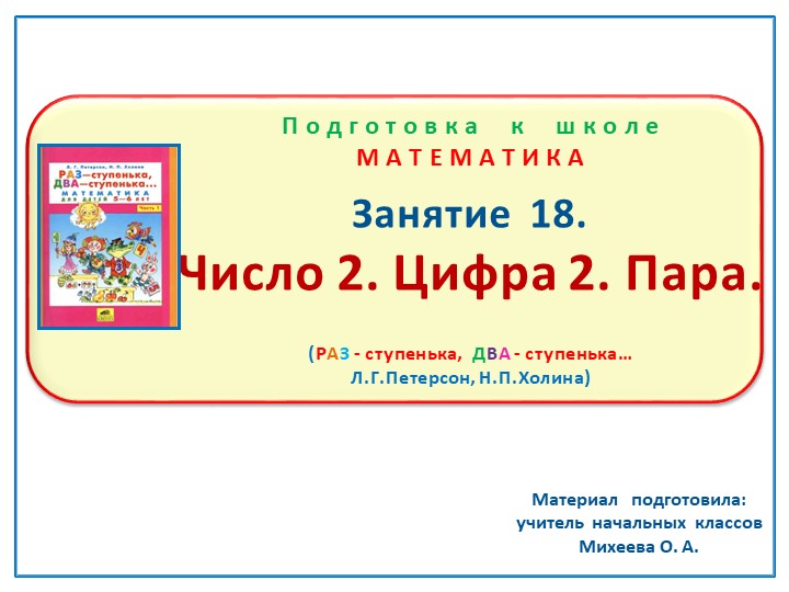 Презентация по математике на тему : Занятие 18 "Число 2. Цифра 2. Пара." Подготовка к школе Л.Г.Петерсон Н.П.Холина "Раз-ступенька, два-ступенька" Учебники, Презентации и Подготовка к Экзаменам для Школьников на Klass-Uchebnik.com