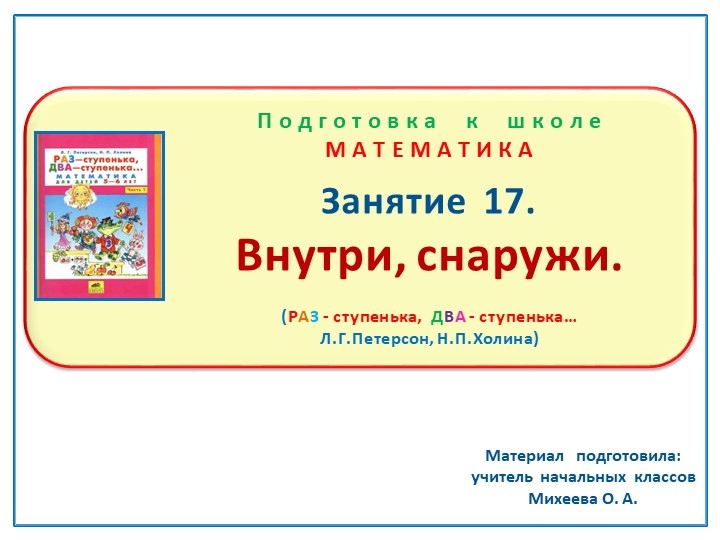 Презентация по математике на тему: Занятие 17 "Внутри, снаружи" Подготовка к школе Л.Г.Петерсон Н.П.Холина "Раз-ступенька, два-ступенька" - Учебники, Презентации и Подготовка к Экзаменам для Школьников на Klass-Uchebnik.com
