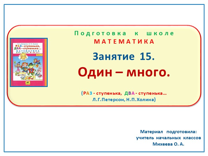 Презентация по математике на тему: Занятие 15 "Один - много". Подготовка к школе Л.Г.Петерсон Н.П.Холина "Раз -ступенька, два-ступенька" Учебники, Презентации и Подготовка к Экзаменам для Школьников на Klass-Uchebnik.com