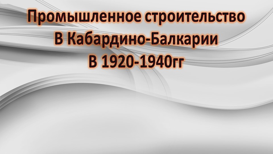 Промышленное строительство в Кабардино-Балкарии в 1920-1941гг Учебники, Презентации и Подготовка к Экзаменам для Школьников на Klass-Uchebnik.com