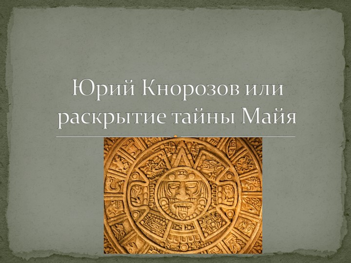 Презентация на тему "Кнорозов Ю.В. или человек, раскрывший легенды Майя" - Учебники, Презентации и Подготовка к Экзаменам для Школьников на Klass-Uchebnik.com