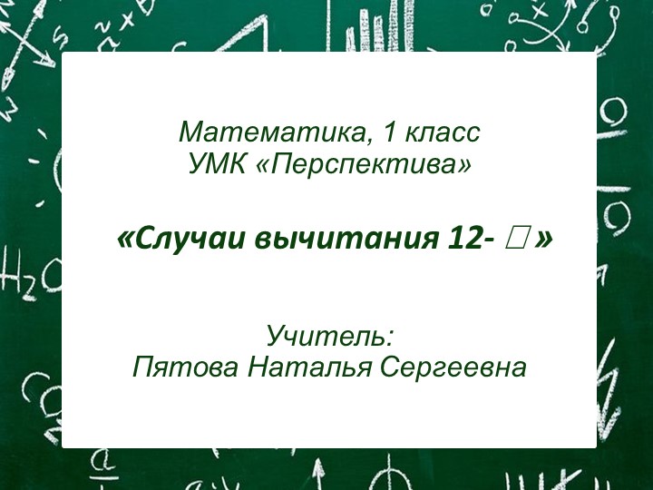 Урок математики. Тема урока : «Случаи вычитания 12- », 1 класс УМК «Перспектива» - Учебники, Презентации и Подготовка к Экзаменам для Школьников на Klass-Uchebnik.com