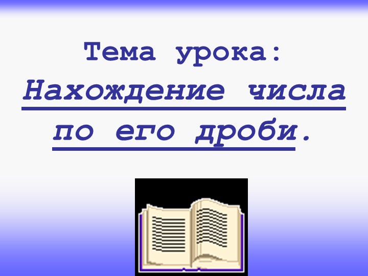 Презентация по математике "Нахождение числа по его дроби" (6 класс) Учебники, Презентации и Подготовка к Экзаменам для Школьников на Klass-Uchebnik.com